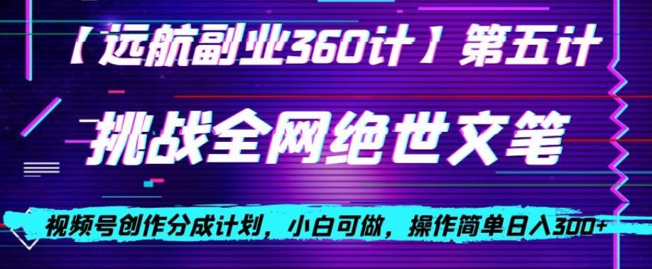 视频号创作分成之挑战全网绝世文笔，小白可做，操作简单日入300+【揭秘】-89网创