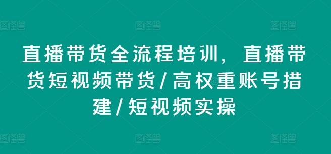 直播带货全流程培训，直播带货短视频带货/高权重账号措建/短视频实操-89网创