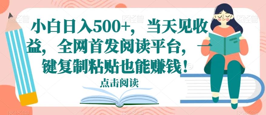 小白日入500+，当天见收益，全网首发阅读平台，一键复制粘贴也能赚钱！-89网创