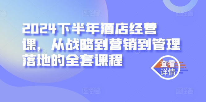 2024下半年酒店经营课，从战略到营销到管理落地的全套课程-89网创