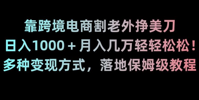 靠跨境电商割老外挣美刀，日入1000＋月入几万轻轻松松！多种变现方式，落地保姆级教程【揭秘】-89网创