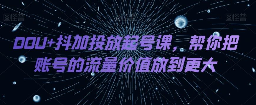 DOU+抖加投放起号课，帮你把账号的流量价值放到更大-89网创