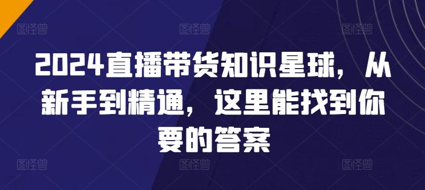 2024直播带货知识星球，从新手到精通，这里能找到你要的答案-89网创