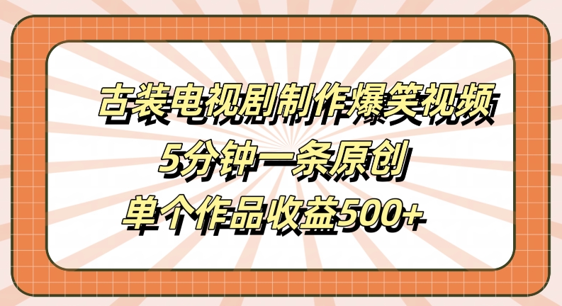 古装电视剧制作爆笑视频，5分钟一条原创，单个作品收益500+【揭秘】-89网创