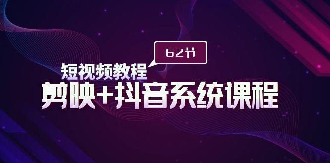 (9410期)短视频教程之剪映+抖音系统课程，剪映全系统教学(62节课)-89网创