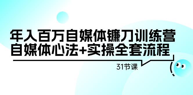 年入百万自媒体镰刀训练营：自媒体心法+实操全套流程(31节课)-89网创