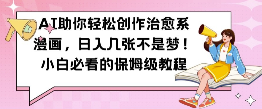 AI助你轻松创作治愈系漫画，日入几张不是梦，小白必看的保姆级教程【揭秘】-89网创