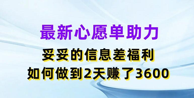 最新心愿单助力，妥妥的信息差福利，两天赚了3.6K【揭秘】-89网创