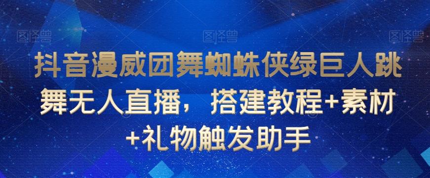 抖音漫威团舞蜘蛛侠绿巨人跳舞无人直播，搭建教程+素材+礼物触发助手-89网创