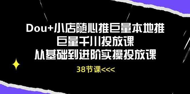 Dou+小店随心推巨量本地推巨量千川投放课从基础到进阶实操投放课(38节-89网创