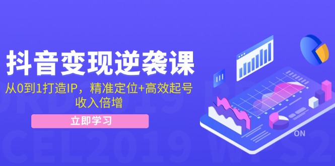 抖音变现逆袭课：从0到1打造IP，精准定位+高效起号，收入倍增-89网创