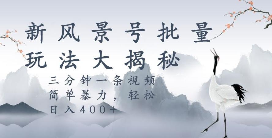 风景号暴力起号玩法，三分钟一条作品，简单暴力，日入400+，批量操作首选-89网创