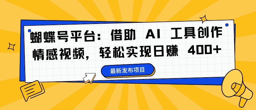 蝴蝶号平台：借助 AI 工具创作情感视频，轻松实现日赚 400+【揭秘】-89网创