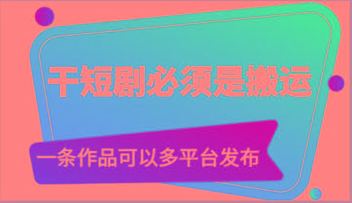 干短剧必须是搬运，一条作品可以多平台发布(附送软件)-89网创