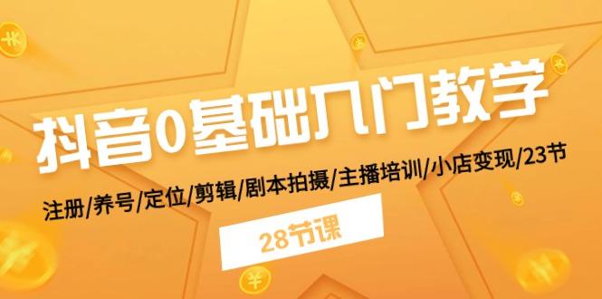 抖音0基础入门教学 注册/养号/定位/剪辑/剧本拍摄/主播培训/小店变现/28节-89网创