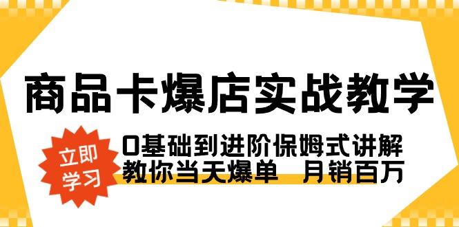 商品卡·爆店实战教学，0基础到进阶保姆式讲解，教你当天爆单  月销百万-89网创