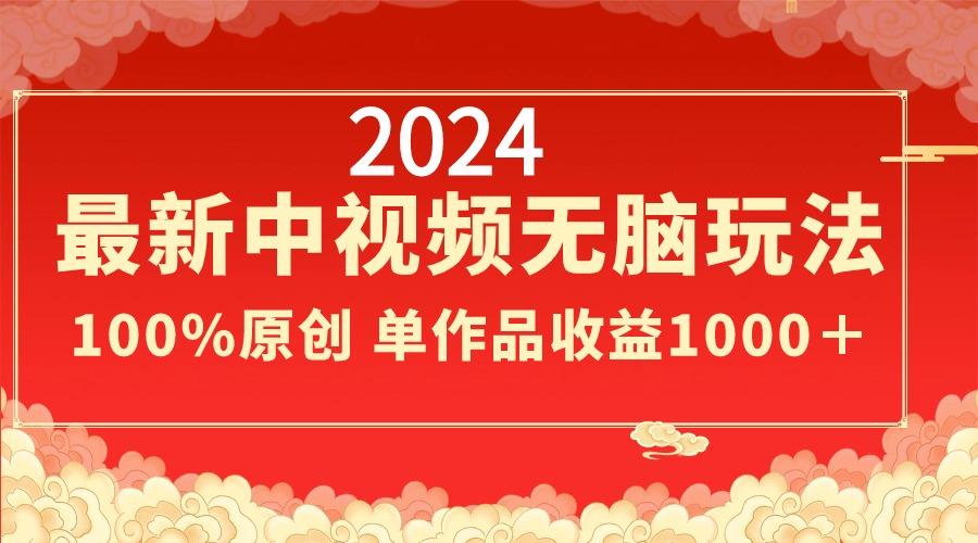 2024最新中视频无脑玩法，作品制作简单，100%原创，单作品收益1000＋-89网创
