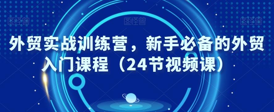 外贸实战训练营，新手必备的外贸入门课程（24节视频课）-89网创
