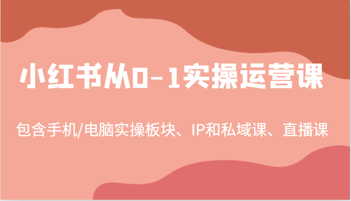 小红书从0-1实操运营课，包含手机/电脑实操板块、IP和私域课、直播课(97节)-89网创