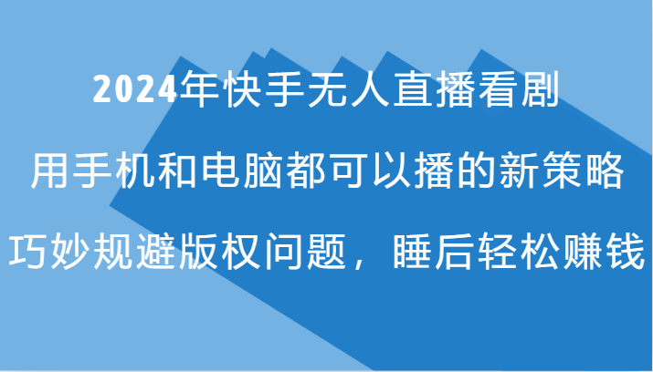 2024年快手无人直播看剧，手机电脑都可播的新策略，巧妙规避版权问题，睡后轻松赚钱-89网创