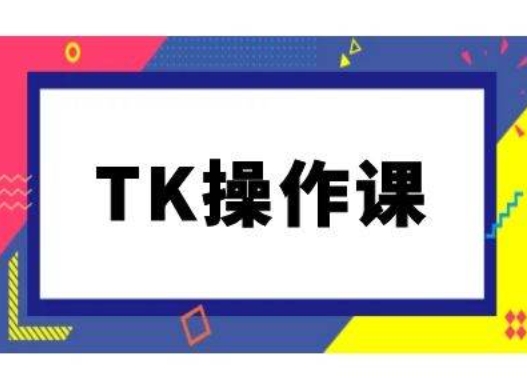 TK操作课，tiktok跨境电商教程(更新中)-89网创