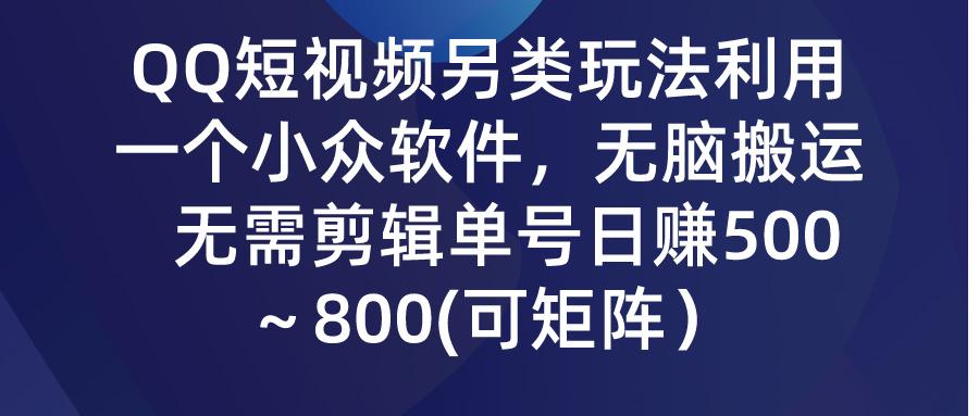 (9492期)QQ短视频另类玩法，利用一个小众软件，无脑搬运，无需剪辑单号日赚500～…-89网创