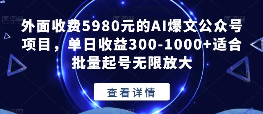 外面收费5980元的AI爆文公众号项目，单日收益300-1000+适合批量起号无限放大【揭秘】-89网创