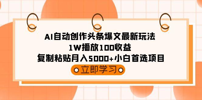(9260期)AI自动创作头条爆文最新玩法 1W播放100收益 复制粘贴月入5000+小白首选项目-89网创