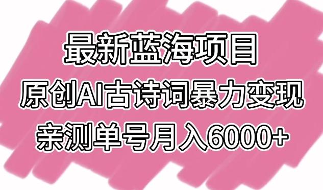 最新蓝海项目，原创AI古诗词暴力变现，亲测单号月入6000+【揭秘】-89网创
