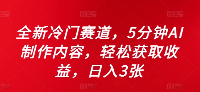 全新冷门赛道，5分钟AI制作内容，轻松获取收益，日入3张【揭秘】-89网创