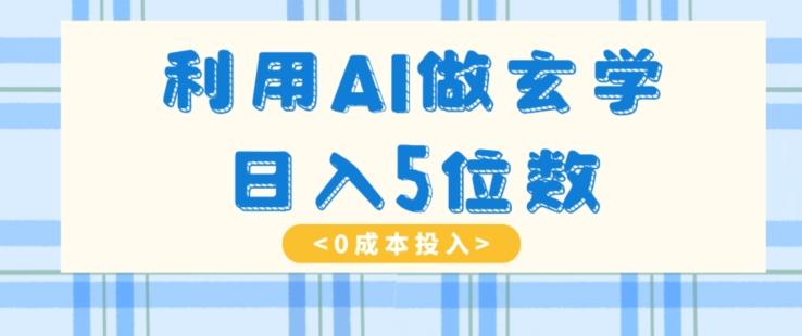 利用AI做玄学，简单操作，暴力掘金，小白月入5万+【揭秘】-89网创