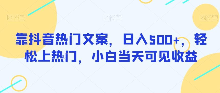 靠抖音热门文案，日入500+，轻松上热门，小白当天可见收益-89网创