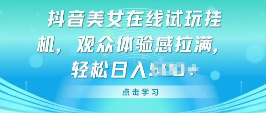抖音美女在线试玩挂JI，观众体验感拉满，实现轻松变现【揭秘】-89网创