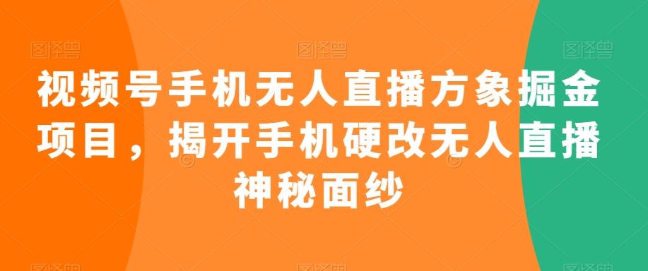 视频号手机无人直播方象掘金项目，揭开手机硬改无人直播神秘面纱-89网创