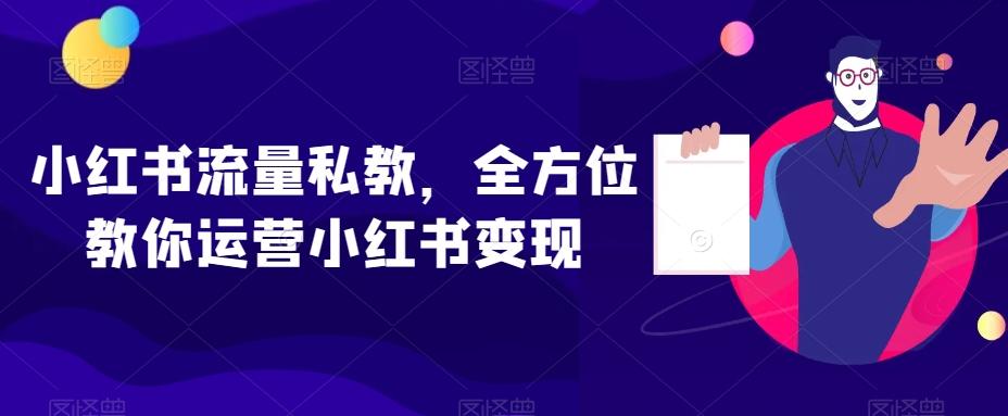 小红书流量私教，全方位教你运营小红书变现-89网创