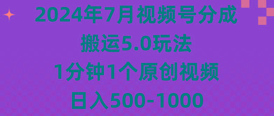 2024年7月视频号分成搬运5.0玩法，1分钟1个原创视频，日入500-1000-89网创