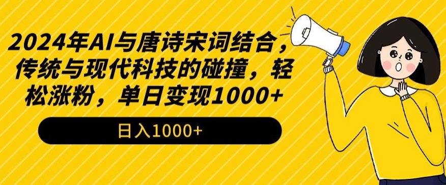2024年AI与唐诗宋词结合，传统与现代科技的碰撞，轻松涨粉，单日变现1000+【揭秘】-89网创