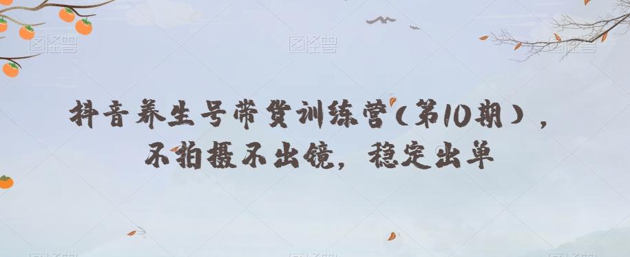 抖音养生号带货训练营(第10期），不拍摄不出镜，稳定出单-89网创