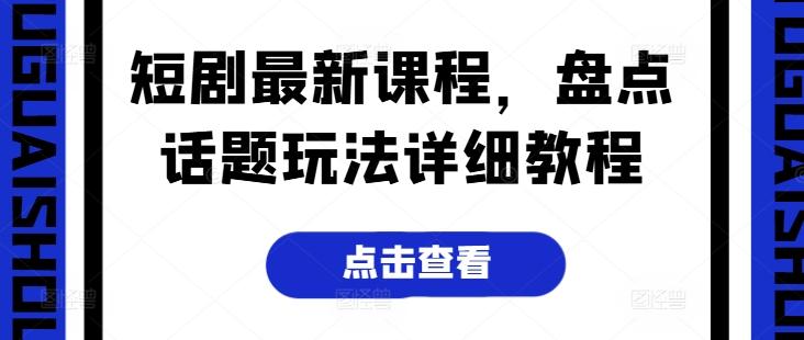 短剧最新课程，盘点话题玩法详细教程-89网创