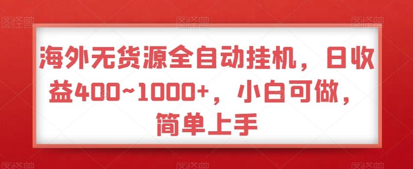 海外无货源全自动挂机，日收益400~1000+，小白可做，简单上手-89网创