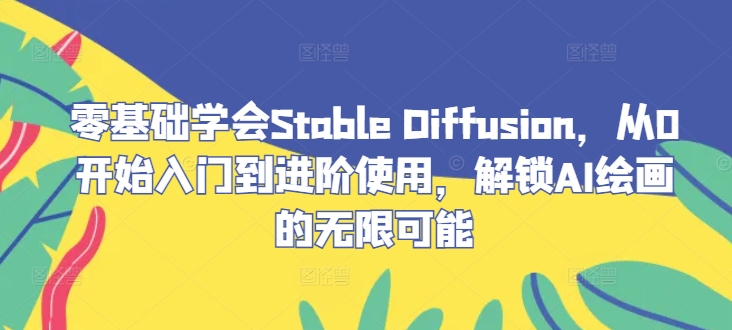 零基础学会Stable Diffusion，从0开始入门到进阶使用，解锁AI绘画的无限可能-89网创
