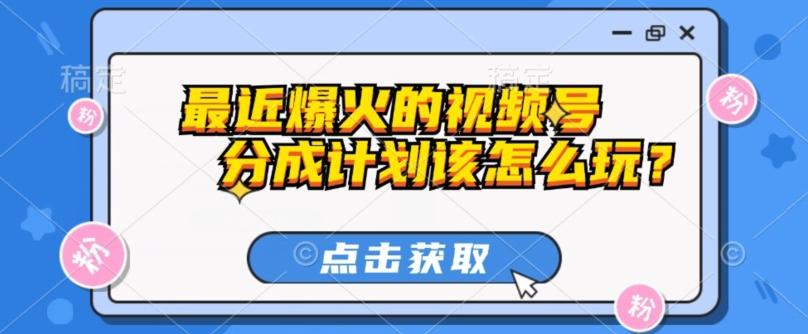 最近爆火的视频号创作分成计划到底该怎么玩？（附最新教程）-89网创