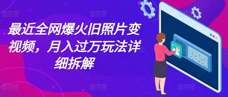 最近全网爆火旧照片变视频，月入过万玩法详细拆解-89网创