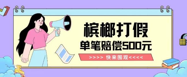 【独家揭秘】槟榔打假赔偿玩法操作简单有手就行单笔订单可赔偿500元【纯绿色】-89网创