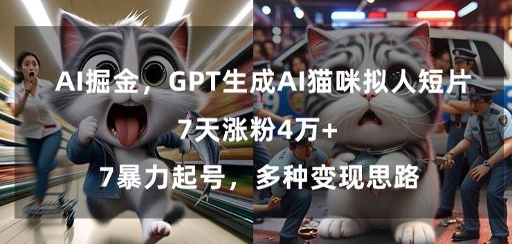 GPT生成AI猫咪拟人短片，7天涨粉4万+，暴力起号，多种变现思路【揭秘】-89网创