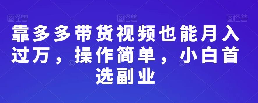靠多多带货视频也能月入过万，操作简单，小白首选副业-89网创