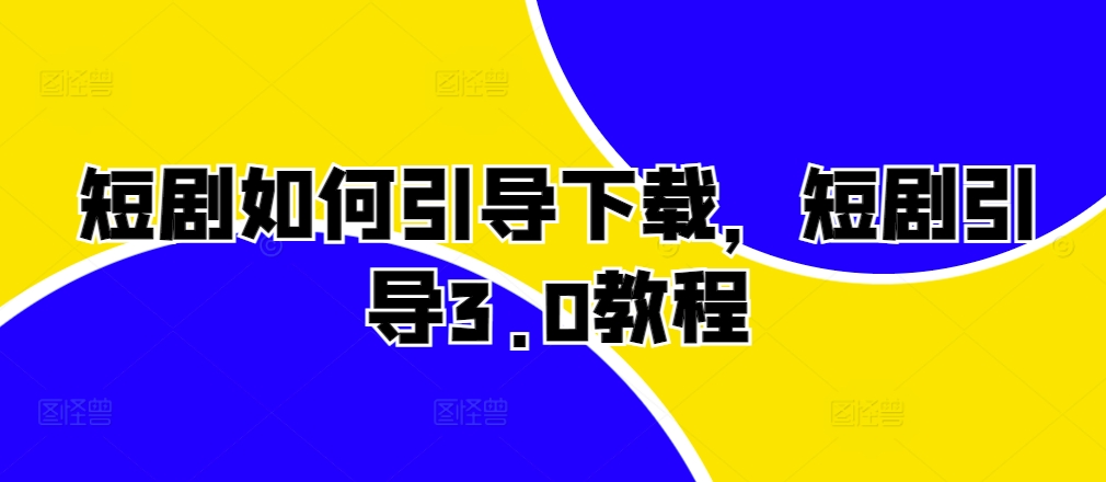 短剧如何引导下载，短剧引导3.0教程-89网创