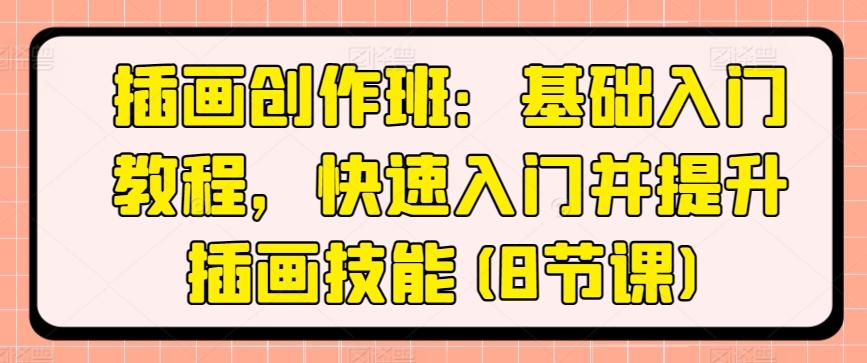 插画创作班：基础入门教程，快速入门并提升插画技能(8节课)-89网创