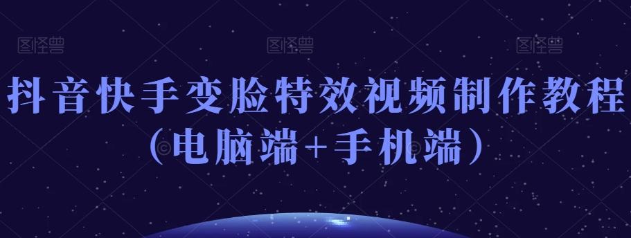 抖音快手变脸特效视频制作教程（电脑端+手机端）-89网创