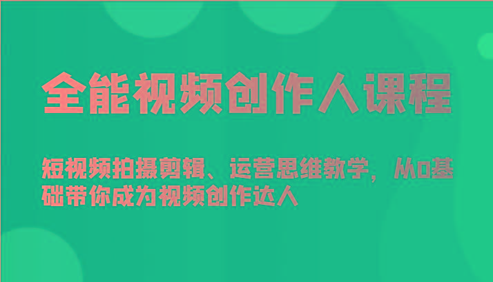 全能视频创作人课程-短视频拍摄剪辑、运营思维教学，从0基础带你成为视频创作达人-89网创